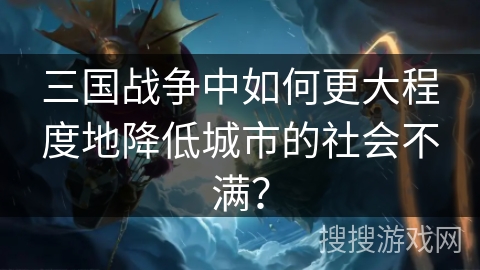 三国战争中如何更大程度地降低城市的社会不满？