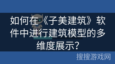 如何在《子美建筑》软件中进行建筑模型的多维度展示? 如何在《子美建筑》软件中进行建筑模型的多维度展示?