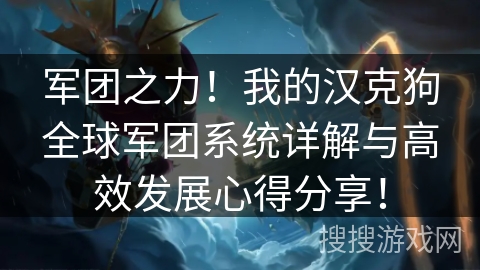 军团之力！我的汉克狗全球军团系统详解与高效发展心得分享！