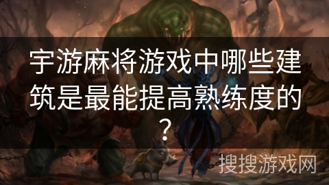 宇游麻将游戏中哪些建筑是最能提高熟练度的？