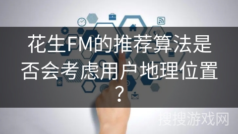 花生FM的推荐算法是否会考虑用户地理位置？
