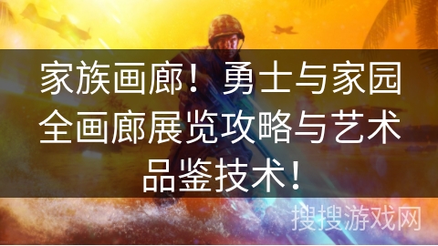 家族画廊！勇士与家园全画廊展览攻略与艺术品鉴技术！