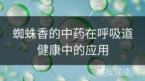 蜘蛛香的中药在呼吸道健康中的应用