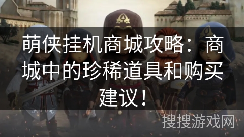 萌侠挂机商城攻略：商城中的珍稀道具和购买建议！