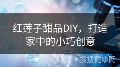 红莲子甜品DIY，打造家中的小巧创意