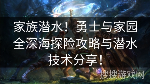 家族潜水！勇士与家园全深海探险攻略与潜水技术分享！