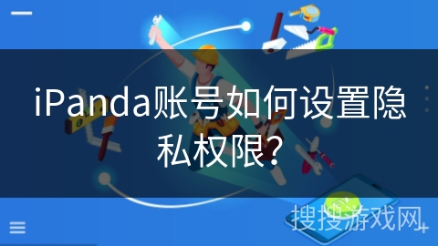 iPanda账号如何设置隐私权限? iPanda账号如何设置隐私权限?