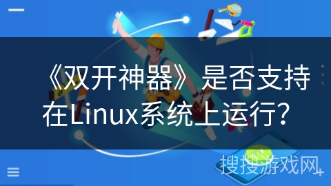 《双开神器》是否支持在Linux系统上运行？
