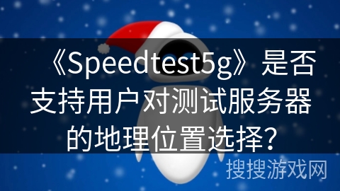 《Speedtest5g》是否支持用户对测试服务器的地理位置选择？