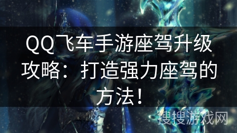 QQ飞车手游座驾升级攻略:打造强力座驾的方法! QQ飞车手游座驾升级攻略:打造强力座驾的方法!