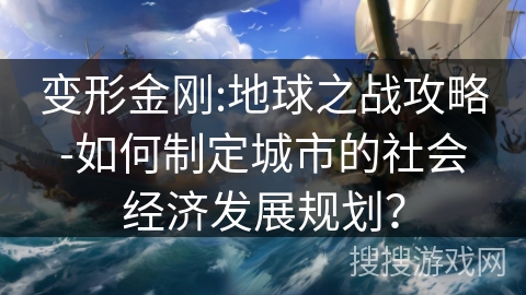 变形金刚:地球之战攻略-如何制定城市的社会经济发展规划？