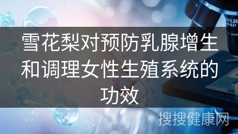 雪花梨对预防乳腺增生和调理女性生殖系统的功效