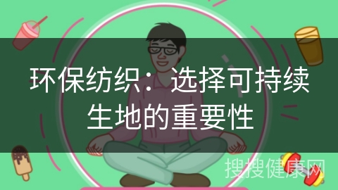 环保纺织：选择可持续生地的重要性