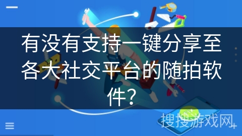 有没有支持一键分享至各大社交平台的随拍软件？