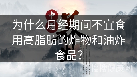 为什么月经期间不宜食用高脂肪的炸物和油炸食品？