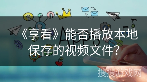 《享看》能否播放本地保存的视频文件？