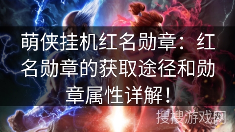 萌侠挂机红名勋章：红名勋章的获取途径和勋章属性详解！