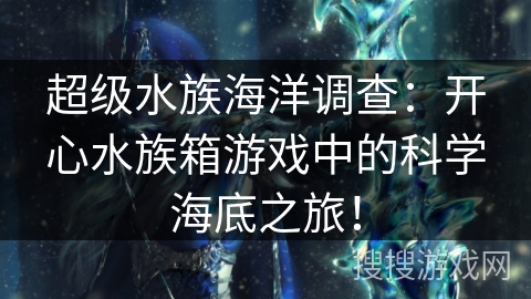 超级水族海洋调查：开心水族箱游戏中的科学海底之旅！