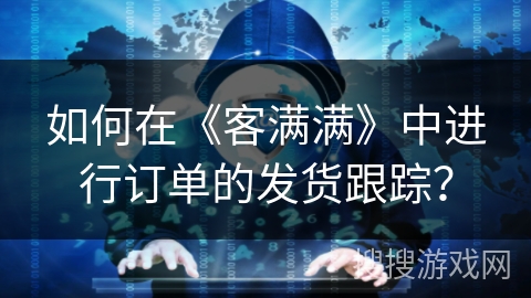 如何在《客满满》中进行订单的发货跟踪？