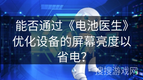 能否通过《电池医生》优化设备的屏幕亮度以省电？