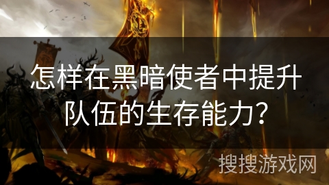 怎样在黑暗使者中提升队伍的生存能力？