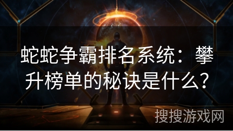 蛇蛇争霸排名系统：攀升榜单的秘诀是什么？