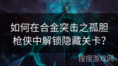 如何在合金突击之孤胆枪侠中解锁隐藏关卡？