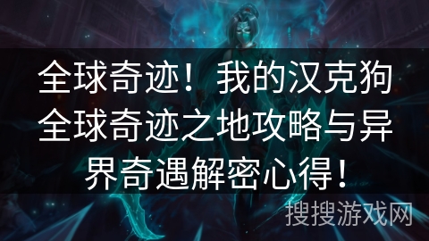全球奇迹！我的汉克狗全球奇迹之地攻略与异界奇遇解密心得！