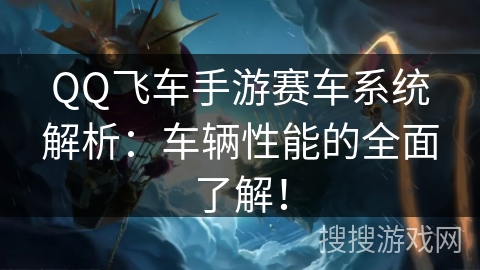 QQ飞车手游赛车系统解析：车辆性能的全面了解！