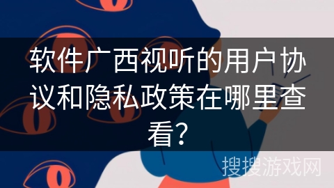 软件广西视听的用户协议和隐私政策在哪里查看？