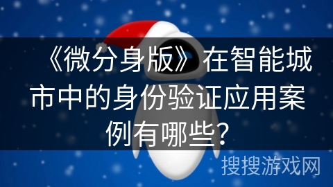《微分身版》在智能城市中的身份验证应用案例有哪些？