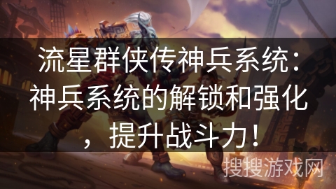 流星群侠传神兵系统：神兵系统的解锁和强化，提升战斗力！