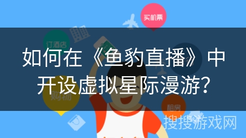如何在《鱼豹直播》中开设虚拟星际漫游？