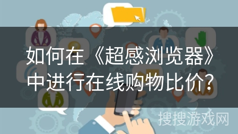 如何在《超感浏览器》中进行在线购物比价？