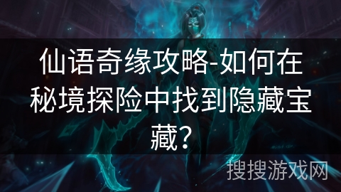 仙语奇缘攻略-如何在秘境探险中找到隐藏宝藏？
