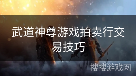 武道神尊游戏拍卖行交易技巧