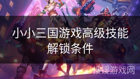 小小三国游戏高级技能解锁条件