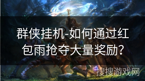 群侠挂机-如何通过红包雨抢夺大量奖励？