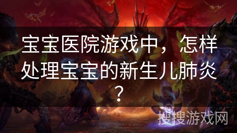 宝宝医院游戏中，怎样处理宝宝的新生儿肺炎？