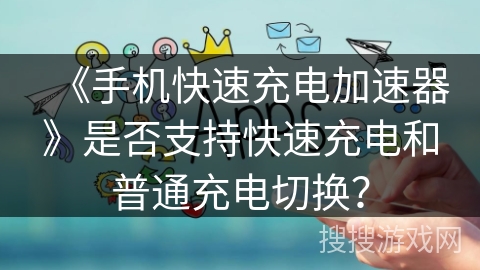 《手机快速充电加速器》是否支持快速充电和普通充电切换？