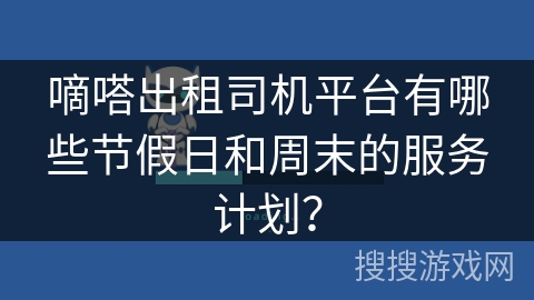 嘀嗒出租司机平台有哪些节假日和周末的服务计划？
