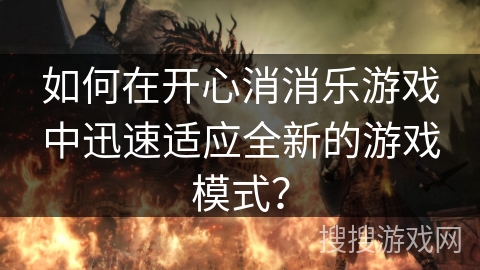 如何在开心消消乐游戏中迅速适应全新的游戏模式？