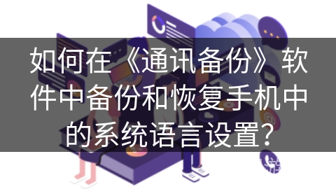 如何在《通讯备份》软件中备份和恢复手机中的系统语言设置？
