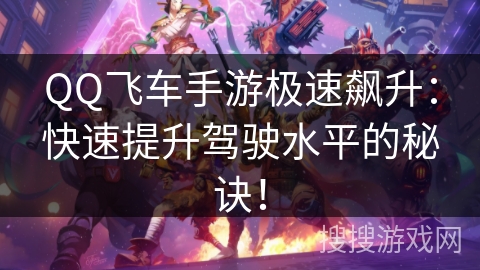 QQ飞车手游极速飙升：快速提升驾驶水平的秘诀！
