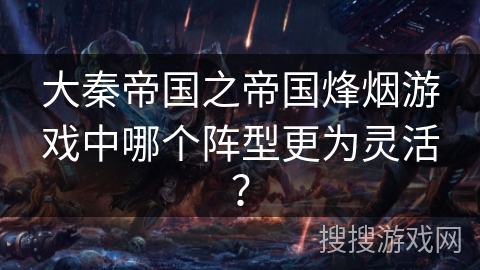 大秦帝国之帝国烽烟游戏中哪个阵型更为灵活？