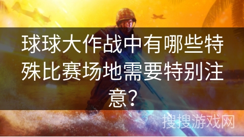 球球大作战中有哪些特殊比赛场地需要特别注意？