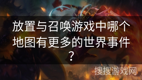 放置与召唤游戏中哪个地图有更多的世界事件？