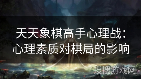 天天象棋高手心理战：心理素质对棋局的影响