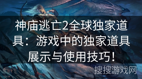 神庙逃亡2全球独家道具：游戏中的独家道具展示与使用技巧！