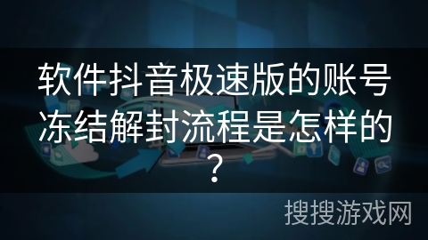 软件抖音极速版的账号冻结解封流程是怎样的？
